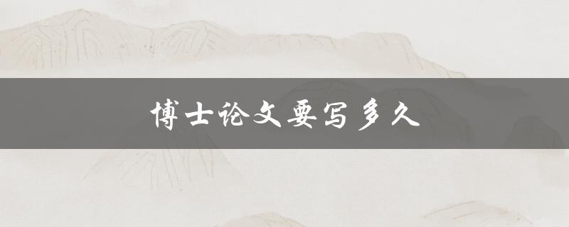 博士论文要写多久(如何合理规划时间)