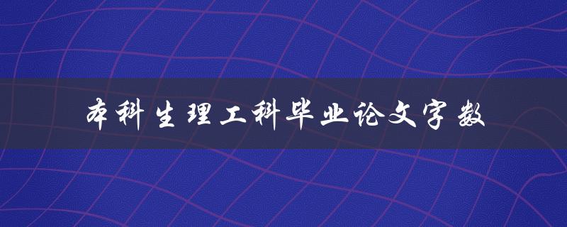 本科生理工科毕业论文字数(应该控制在多少范围内？)