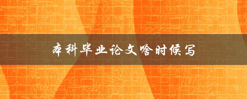 本科毕业论文啥时候写(最佳时间规划攻略)