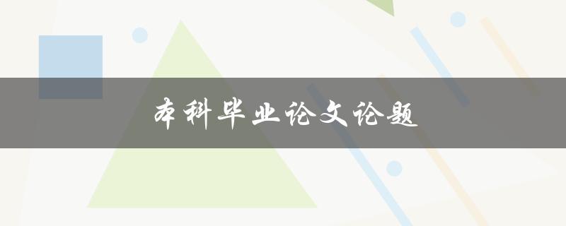 本科毕业论文论题(如何选择合适的研究课题)