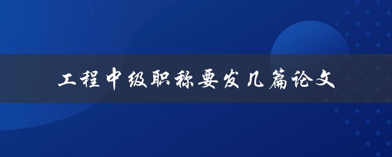 工程中级职称要发几篇论文