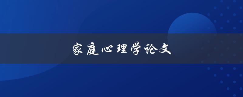 家庭心理学论文(如何研究家庭关系对心理健康的影响)