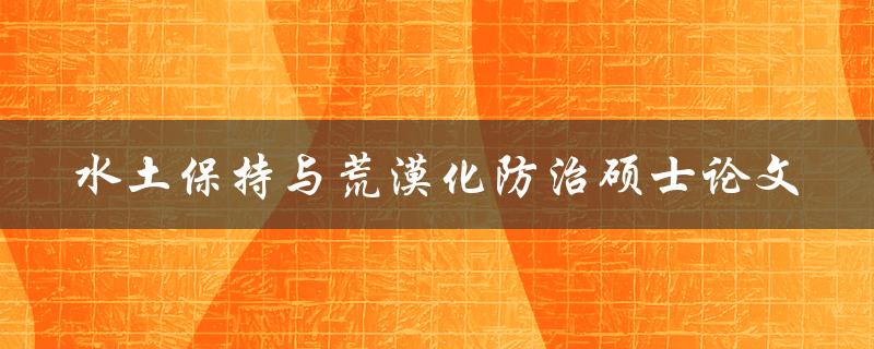 如何撰写一篇高质量的水土保持与荒漠化防治硕士论文