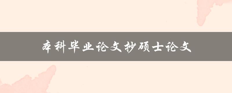 本科毕业论文抄硕士论文(是否可行？)