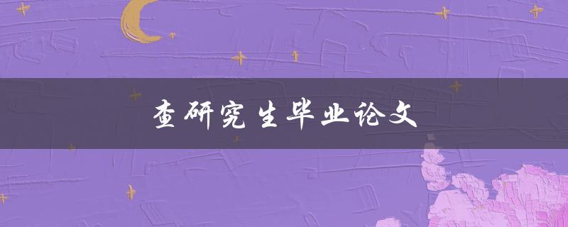 查研究生毕业论文(如何找到高质量的可信资源)