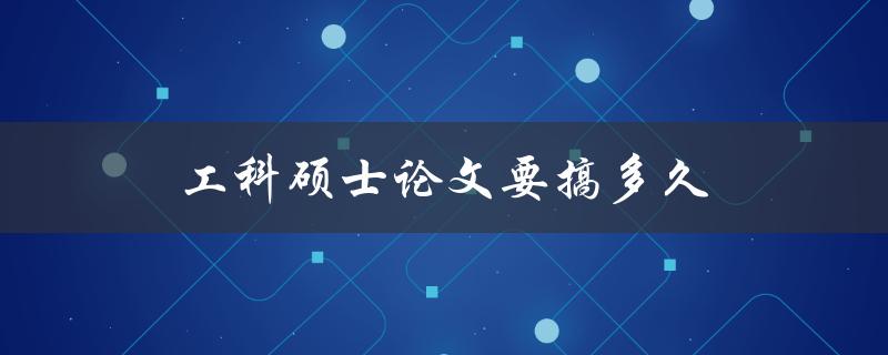 工科硕士论文要搞多久(从选题到答辩需要多长时间)