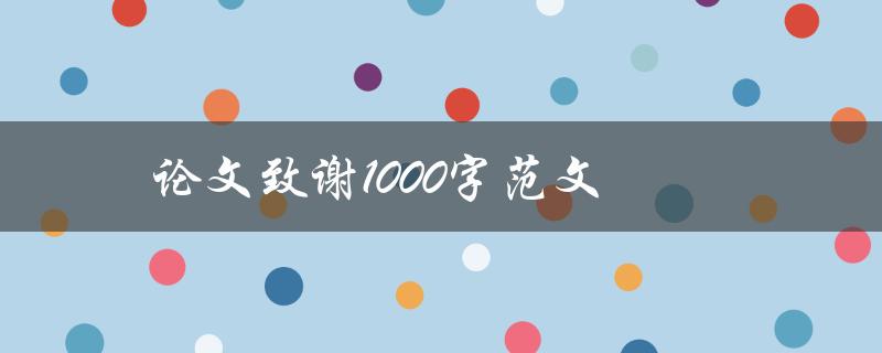 论文致谢1000字范文(如何写出感人至深的致谢词)