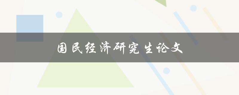 国民经济研究生论文(如何撰写高质量的研究论文)