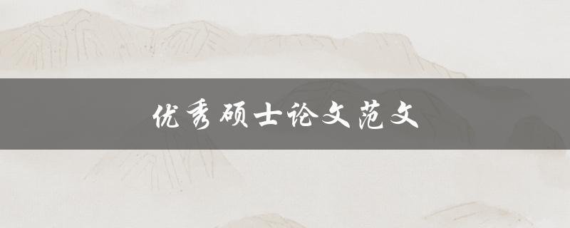 优秀硕士论文范文(如何写出一篇令导师满意的论文)