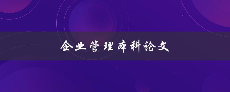 企业管理本科论文如何写