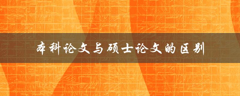 本科论文与硕士论文的区别