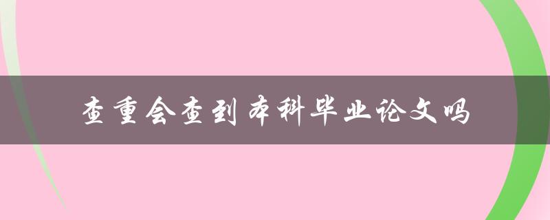 查重会查到本科毕业论文吗