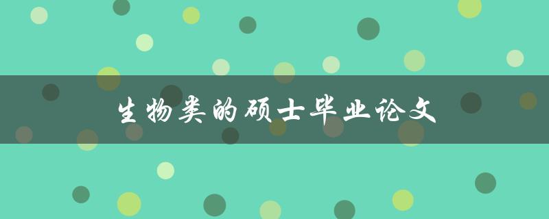 生物类的硕士毕业论文(如何选择研究题目和方法)