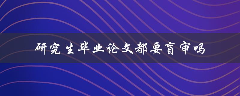 研究生毕业论文都要盲审吗