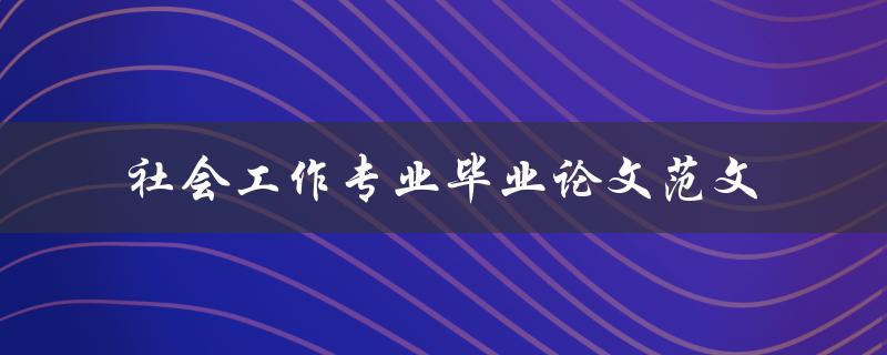 你有没有社会工作专业毕业论文范文可以分享