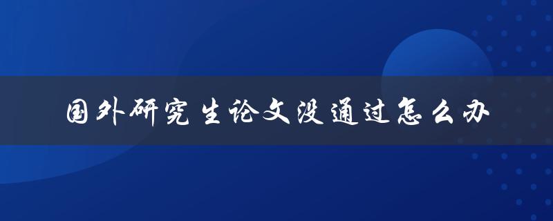 国外研究生论文没通过怎么办