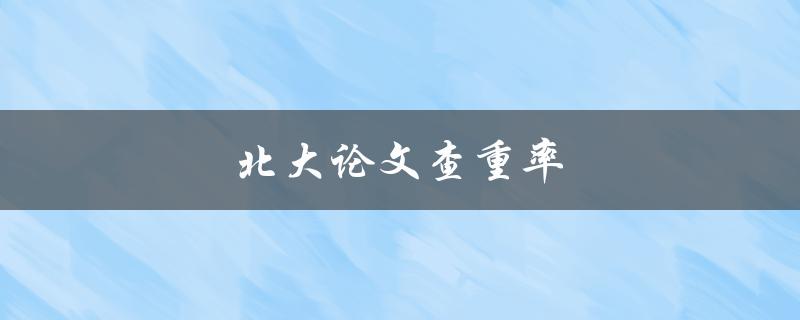 北大论文查重率(高不高？如何降低？)