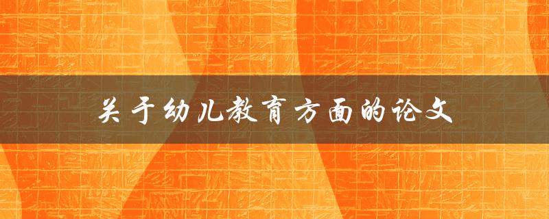 关于幼儿教育方面的论文(如何培养幼儿的创造力与想象力)