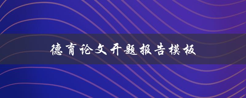 德育论文开题报告模板(该如何撰写和结构化)