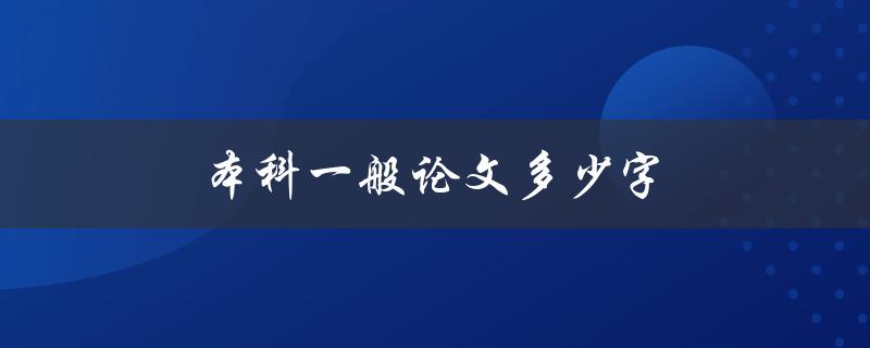 本科一般论文多少字(字数要求及写作技巧)