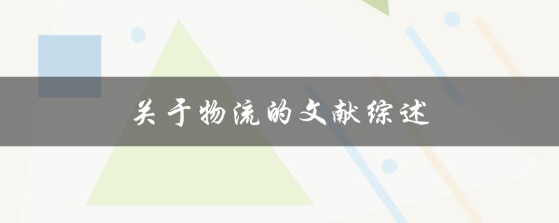 关于物流的文献综述(有哪些重要研究成果和未来发展方向)