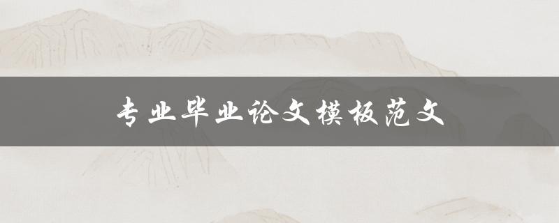 专业毕业论文模板范文(哪些地方需要注意使用)