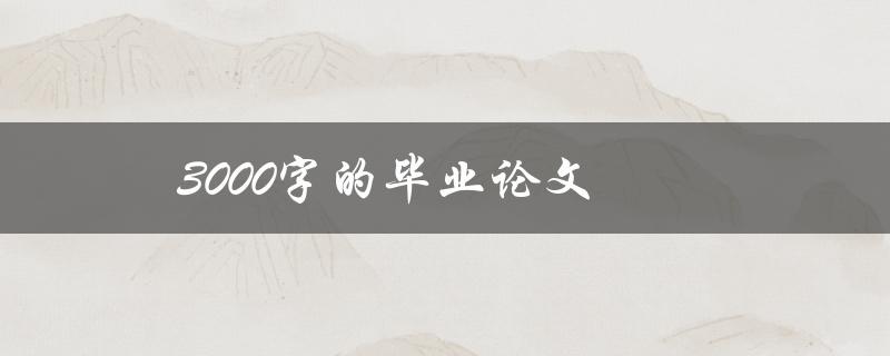 3000字的毕业论文(如何高效撰写和完成)