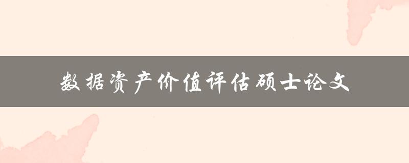 如何评估数据资产的价值？——以硕士论文为例