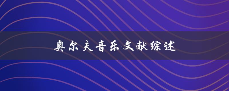 奥尔夫音乐文献综述(如何深入了解奥尔夫音乐的历史与发展)