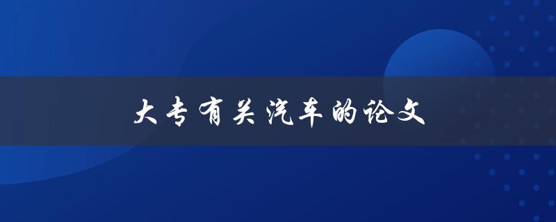 大专有关汽车的论文(如何选择研究方向和题目)