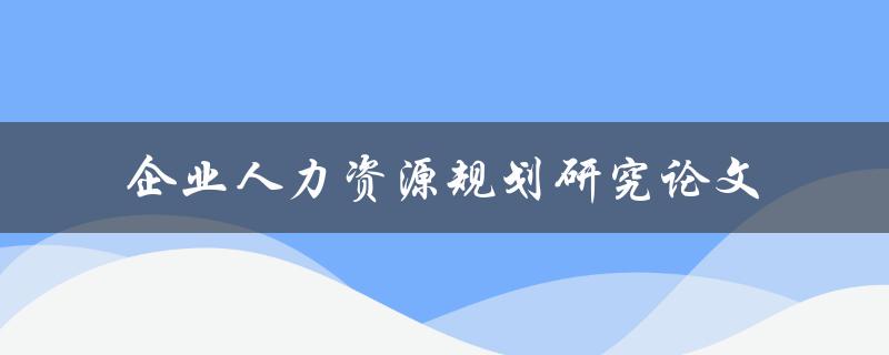 如何撰写一篇优秀的企业人力资源规划研究论文