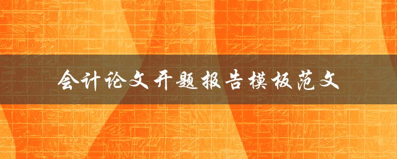 你有没有会计论文开题报告模板范文可以分享