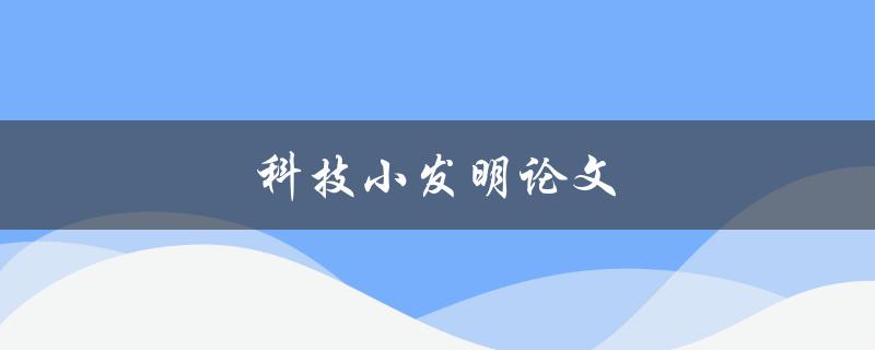 科技小发明论文(如何创造简单而实用的科技小发明)