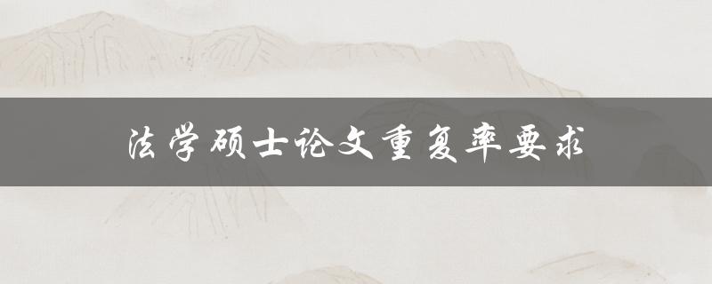 法学硕士论文重复率要求(如何确保论文合规性)