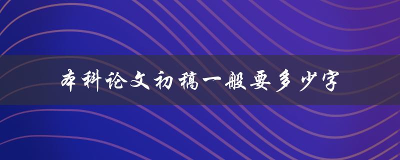 本科论文初稿一般要多少字