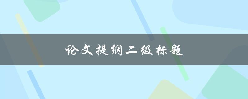 论文提纲二级标题(如何构建合理的逻辑框架)