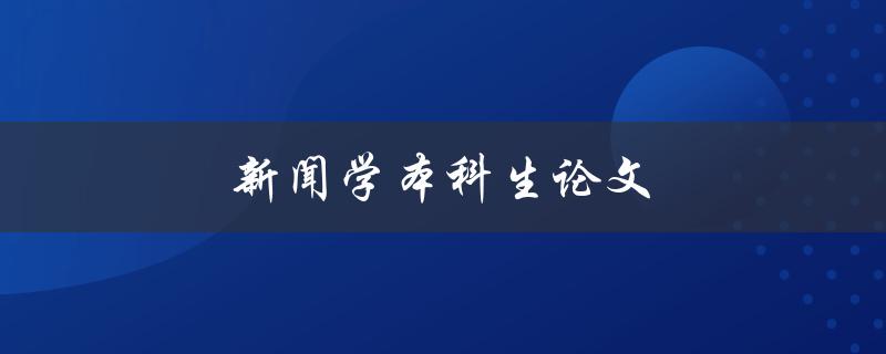 新闻学本科生论文(如何选题、撰写和论证)