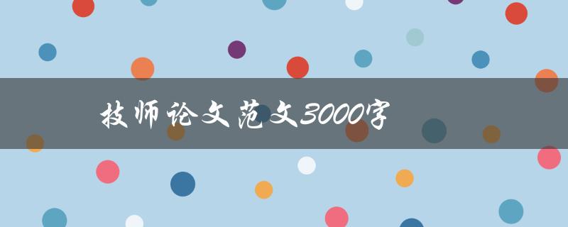 技师论文范文3000字(如何写出高质量的技师论文)