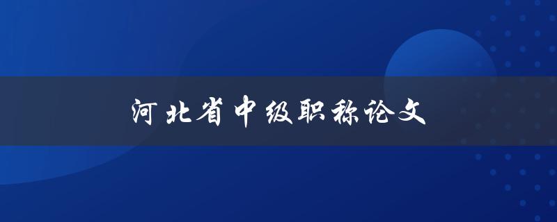 河北省中级职称论文(如何写出高水平的论文)