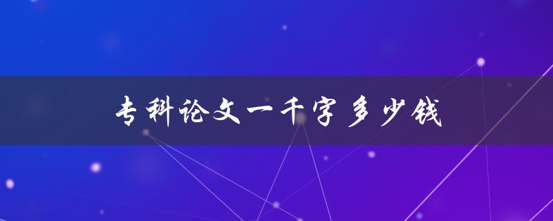 专科论文一千字多少钱 专科论文一千字多少钱
