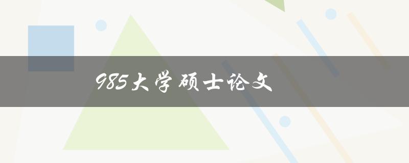 985大学硕士论文(如何成功撰写高质量的研究论文)