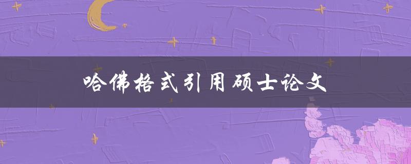 哈佛格式引用硕士论文(如何正确引用并避免抄袭)