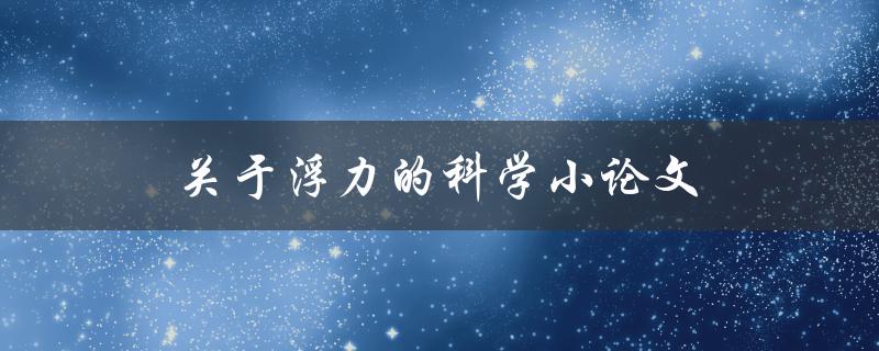 关于浮力的科学小论文(浮力是如何影响物体浮在水中的？)