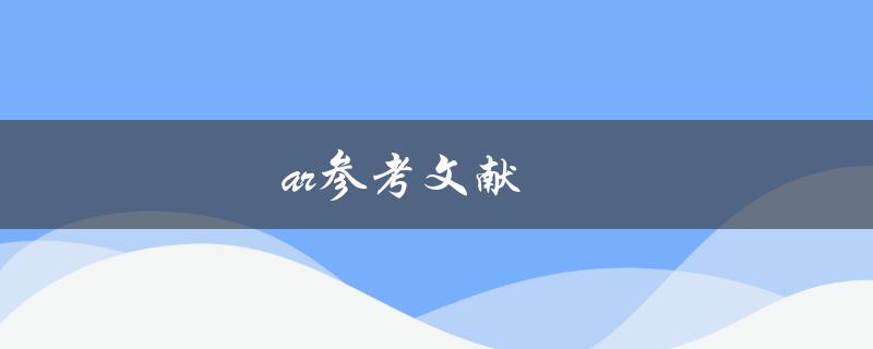 AR参考文献(如何寻找和引用优质AR研究资料)