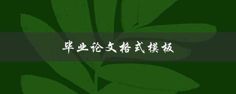 毕业论文格式模板(如何选择合适的格式模板)