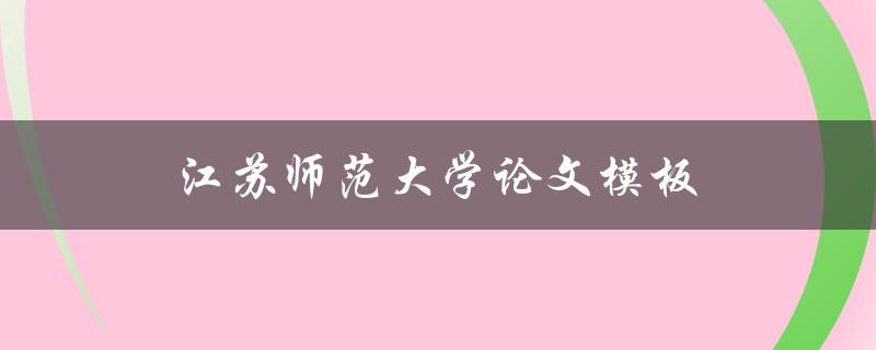 江苏师范大学论文模板(哪里可以下载最新版本的模板)