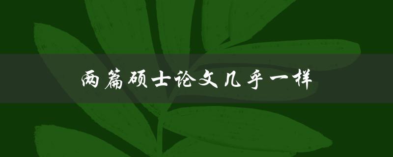 两篇硕士论文几乎一样(如何避免论文雷同？)