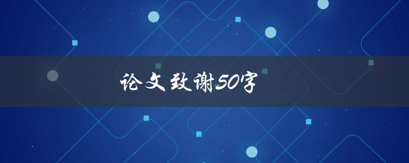 论文致谢50字(如何写出感人至深的致谢)