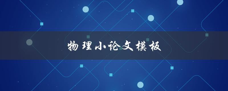 物理小论文模板(如何使用最佳格式撰写高质量论文)