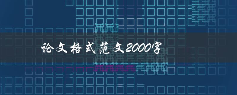 论文格式范文2000字(如何规范写作并避免常见错误)